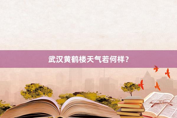 武汉黄鹤楼天气若何样？