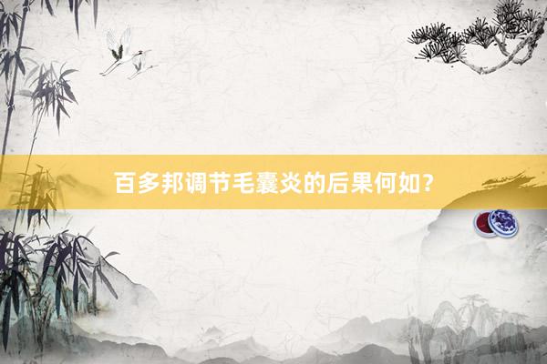 百多邦调节毛囊炎的后果何如？