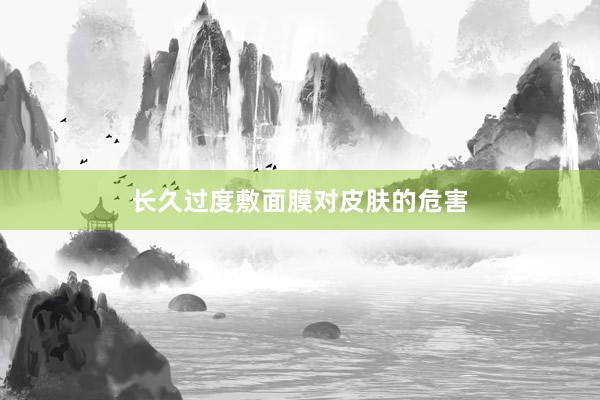 长久过度敷面膜对皮肤的危害