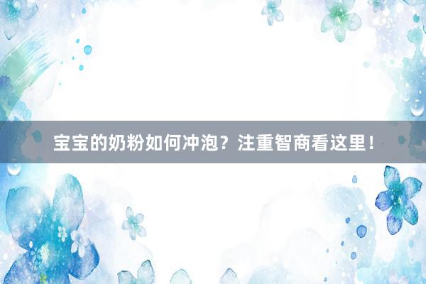 宝宝的奶粉如何冲泡？注重智商看这里！
