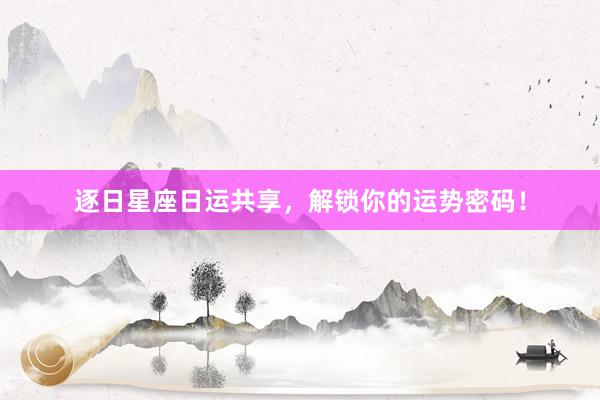 逐日星座日运共享，解锁你的运势密码！