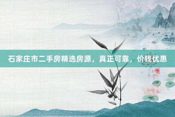 石家庄市二手房精选房源，真正可靠，价钱优惠