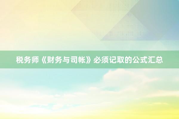 税务师《财务与司帐》必须记取的公式汇总